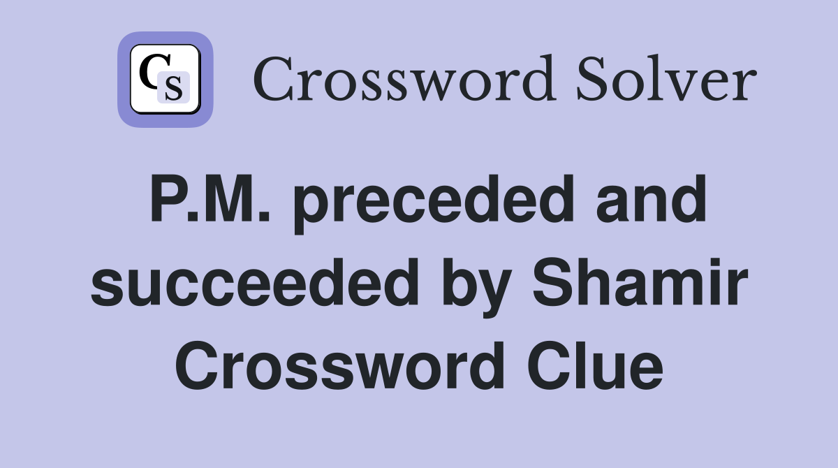 P.M. preceded and succeeded by Shamir Crossword Clue