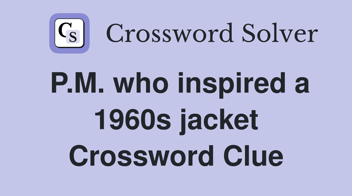 P.M. who inspired a 1960s jacket Crossword Clue