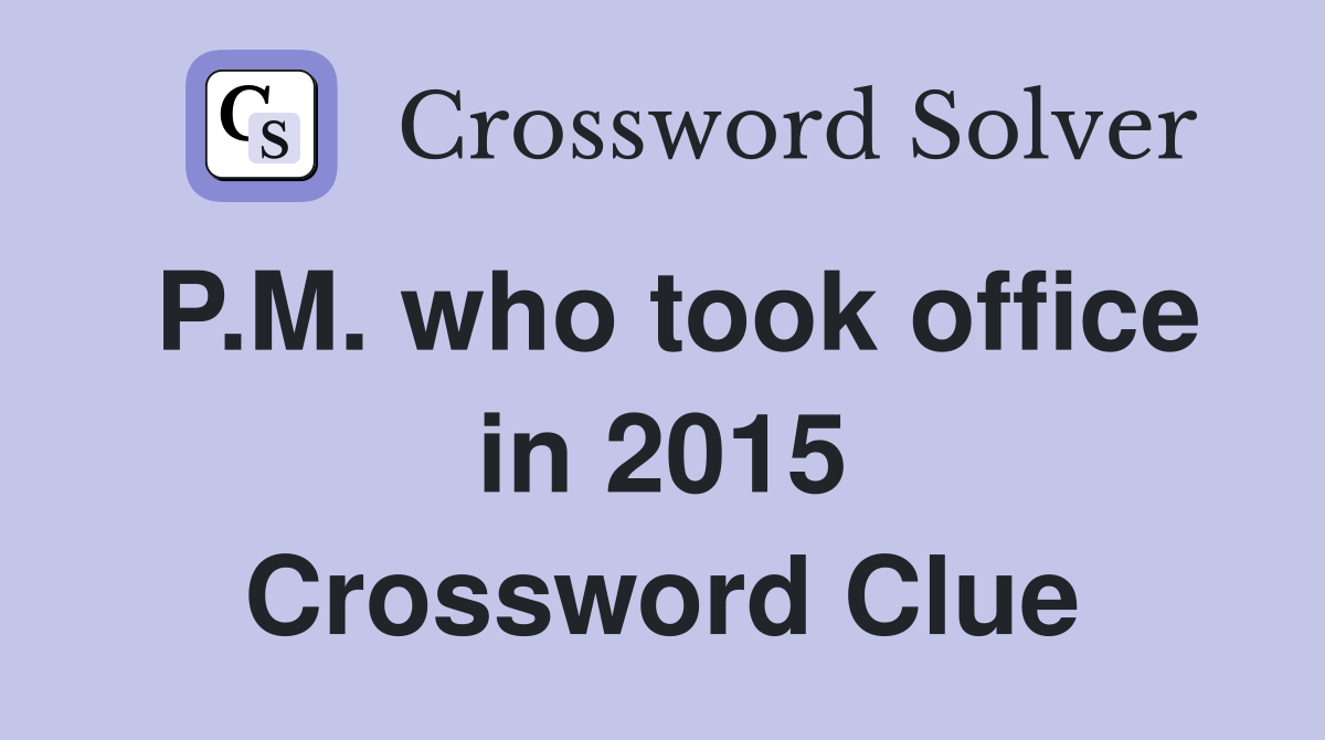 P.M. who took office in 2015 Crossword Clue