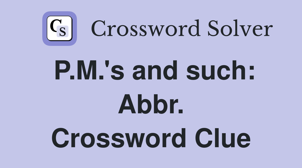 P.M.'s and such: Abbr. Crossword Clue