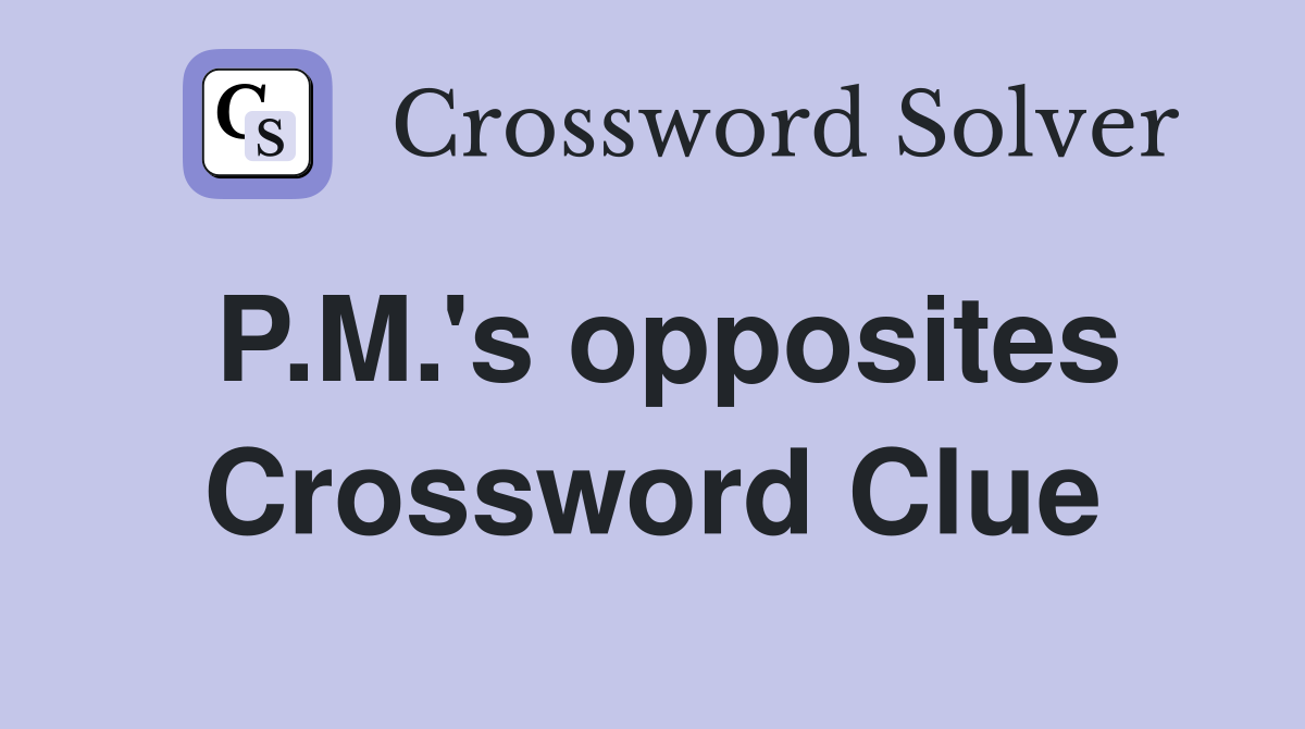 P.M.'s opposites Crossword Clue