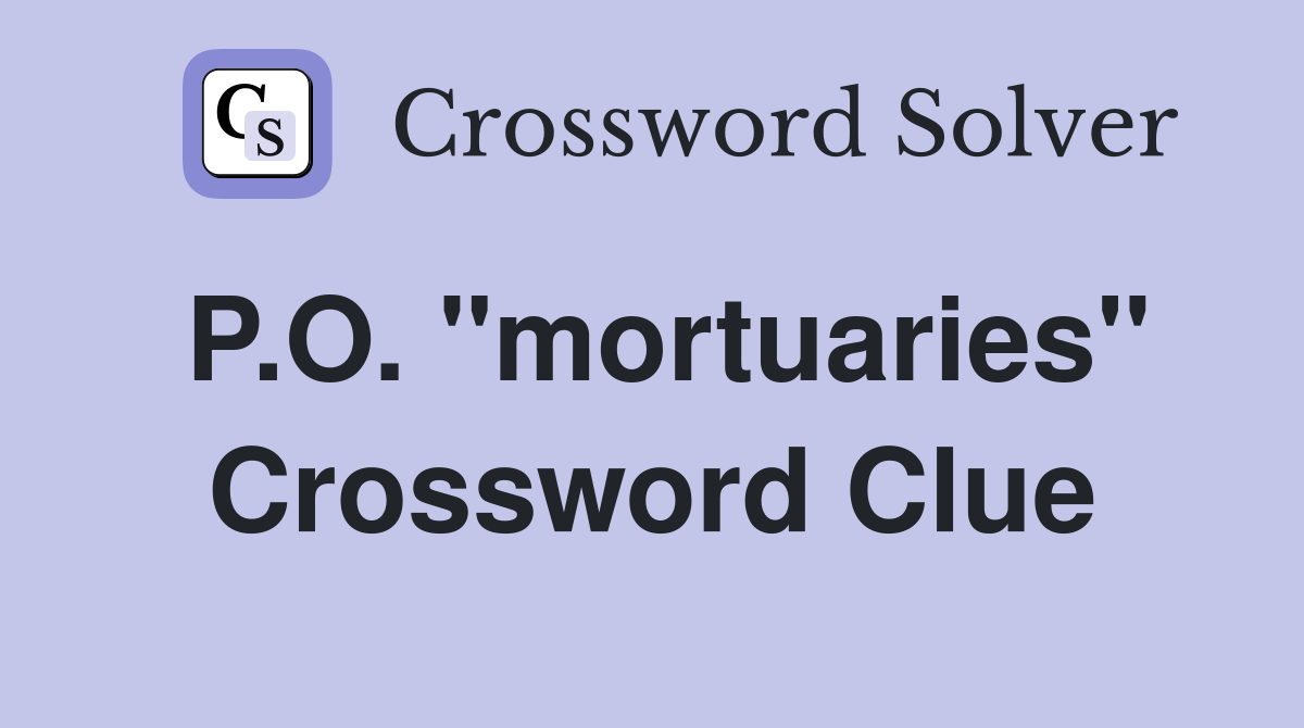 P.O. "mortuaries" Crossword Clue