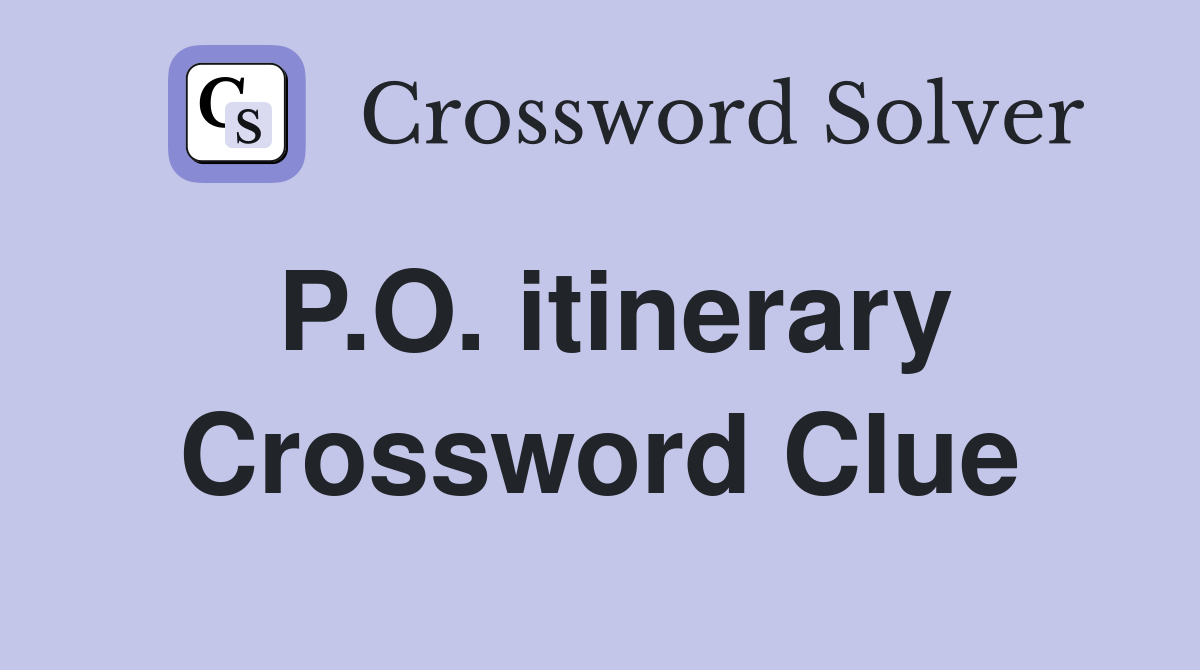 P.O. itinerary Crossword Clue