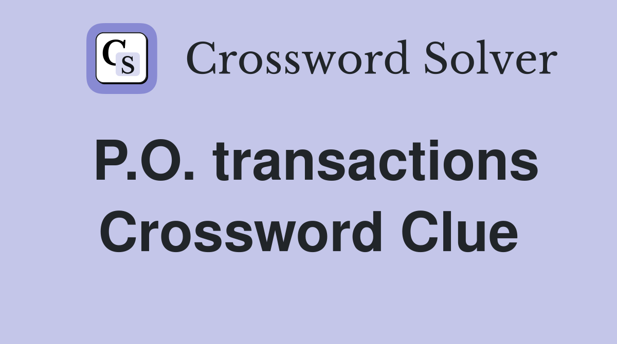 P.O. transactions Crossword Clue