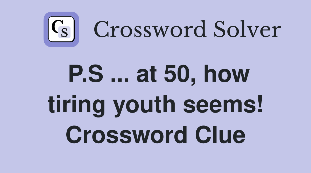 P.S ... at 50, how tiring youth seems! Crossword Clue