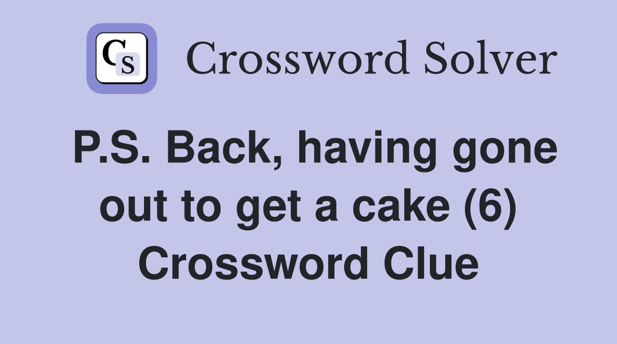 P.S. Back, having gone out to get a cake (6) Crossword Clue