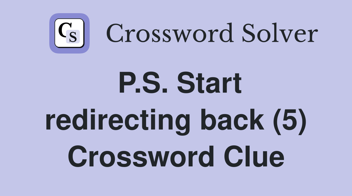 P.S. Start redirecting back (5) Crossword Clue
