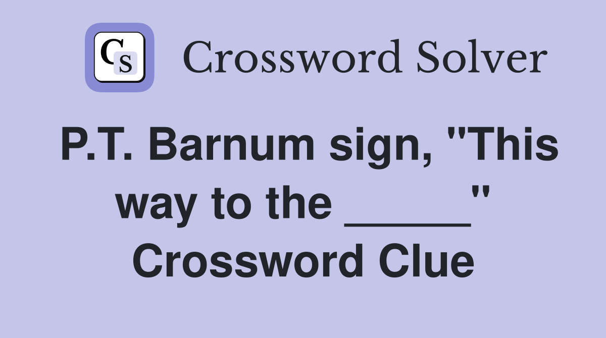 P.T. Barnum sign, "This way to the _____" Crossword Clue