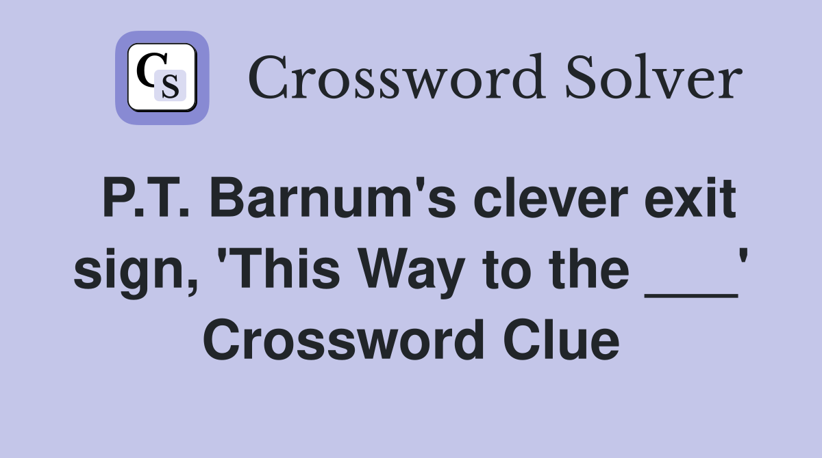 P.T. Barnum's clever exit sign, 'This Way to the ___' Crossword Clue