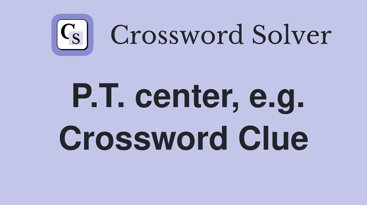 P.T. center, e.g. Crossword Clue