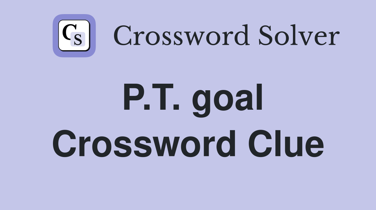 P.T. goal Crossword Clue