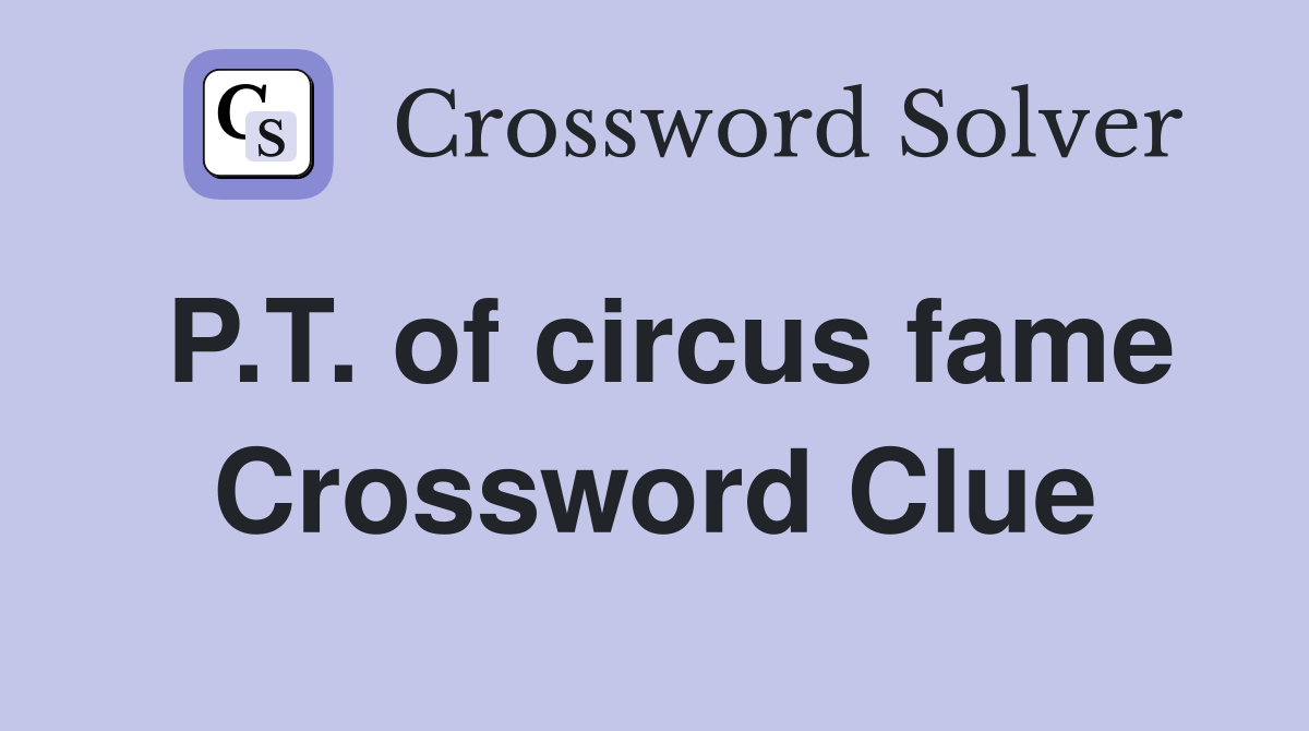 P.T. of circus fame Crossword Clue