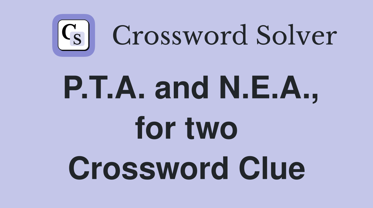 P.T.A. and N.E.A., for two Crossword Clue