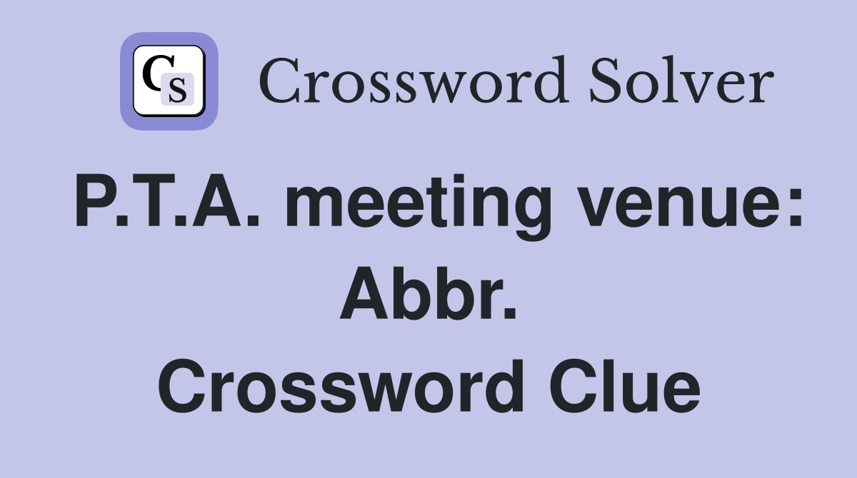 P.T.A. meeting venue: Abbr. Crossword Clue
