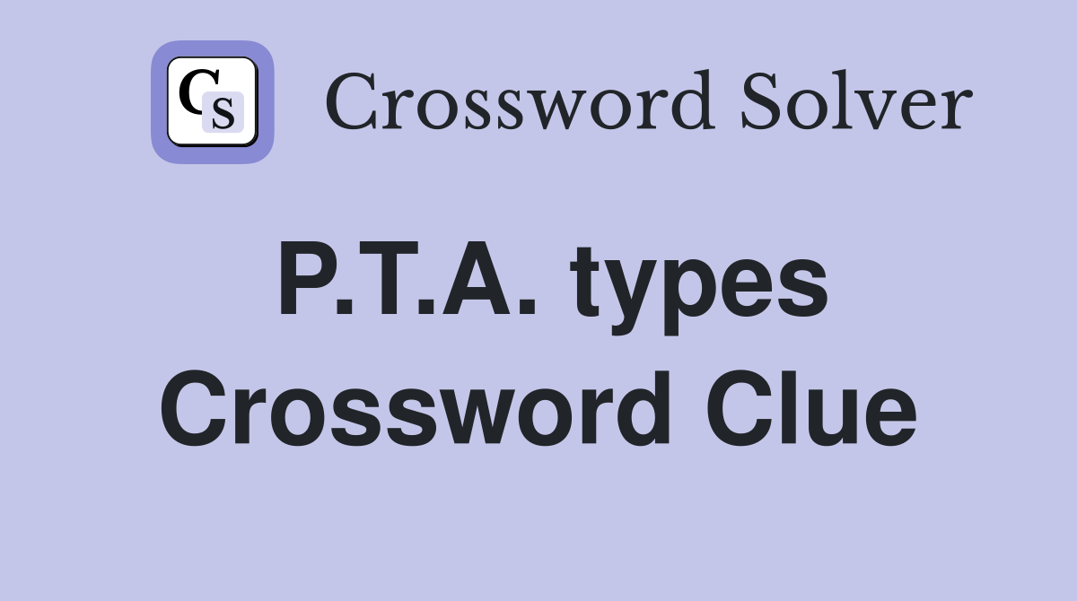 P.T.A. types Crossword Clue