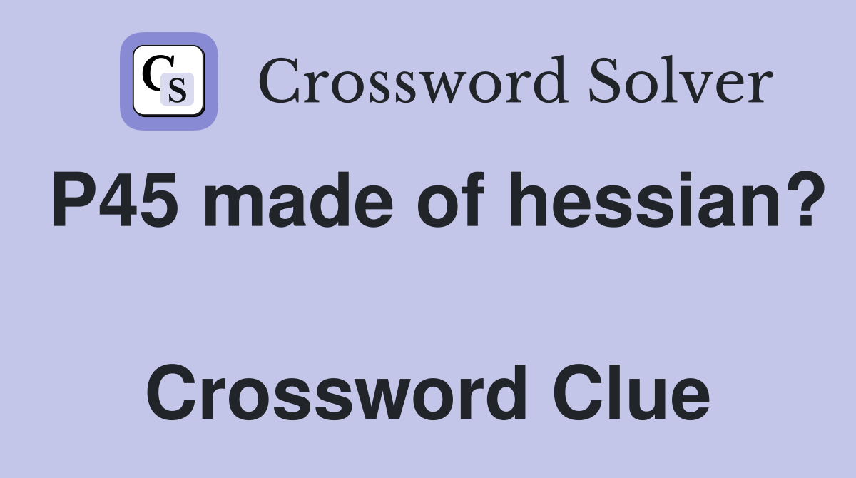 P45 made of hessian?  Crossword Clue