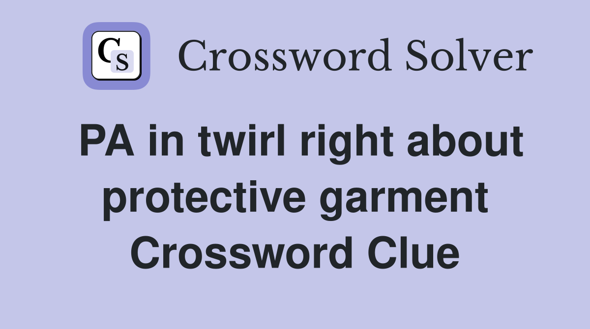 PA in twirl right about protective garment Crossword Clue