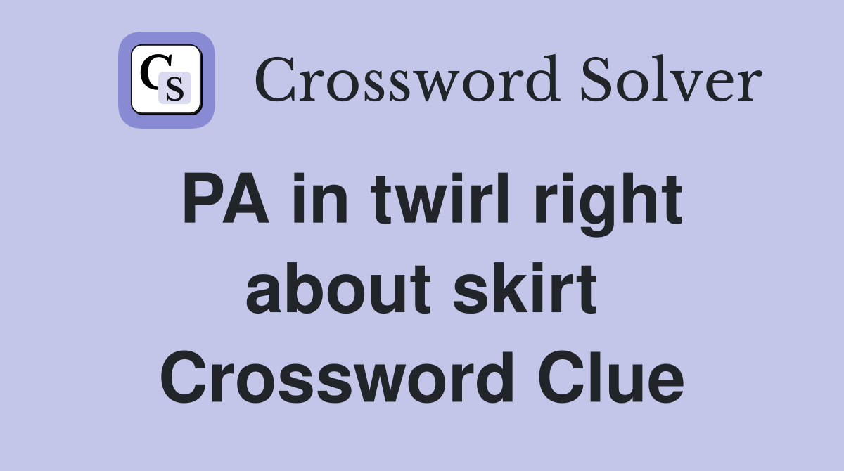 PA in twirl right about skirt Crossword Clue
