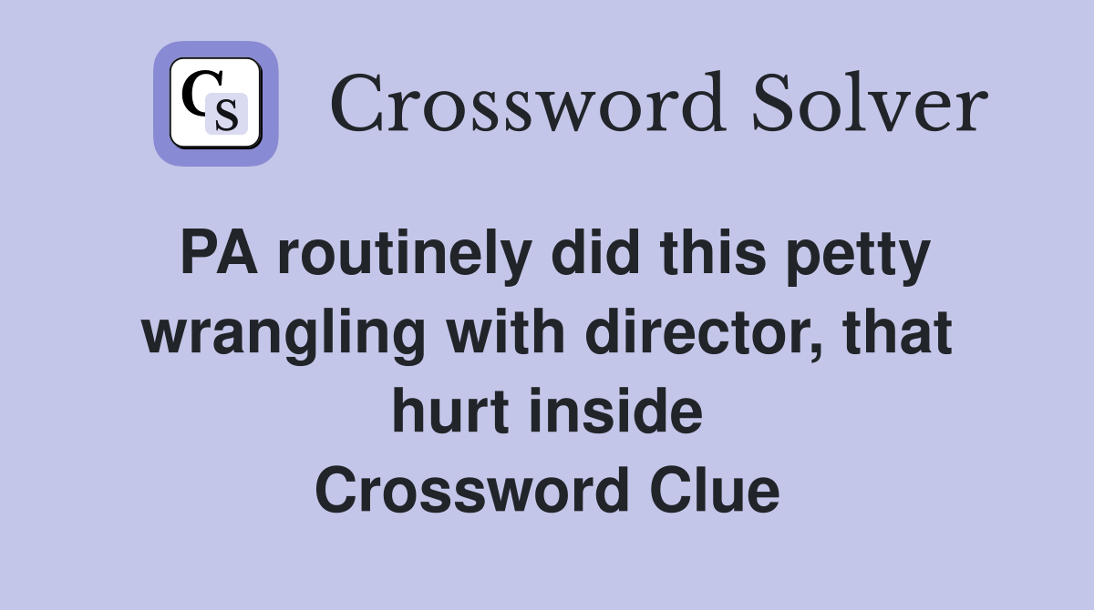 PA routinely did this petty wrangling with director, that hurt inside Crossword Clue