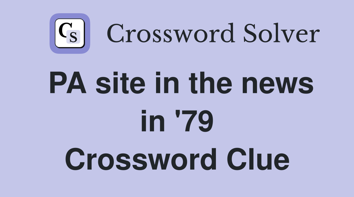 PA site in the news in '79 Crossword Clue