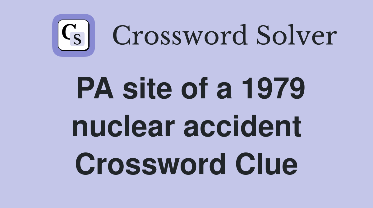 PA site of a 1979 nuclear accident Crossword Clue