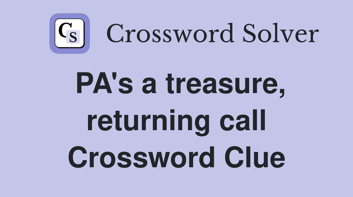 PA's a treasure, returning call Crossword Clue