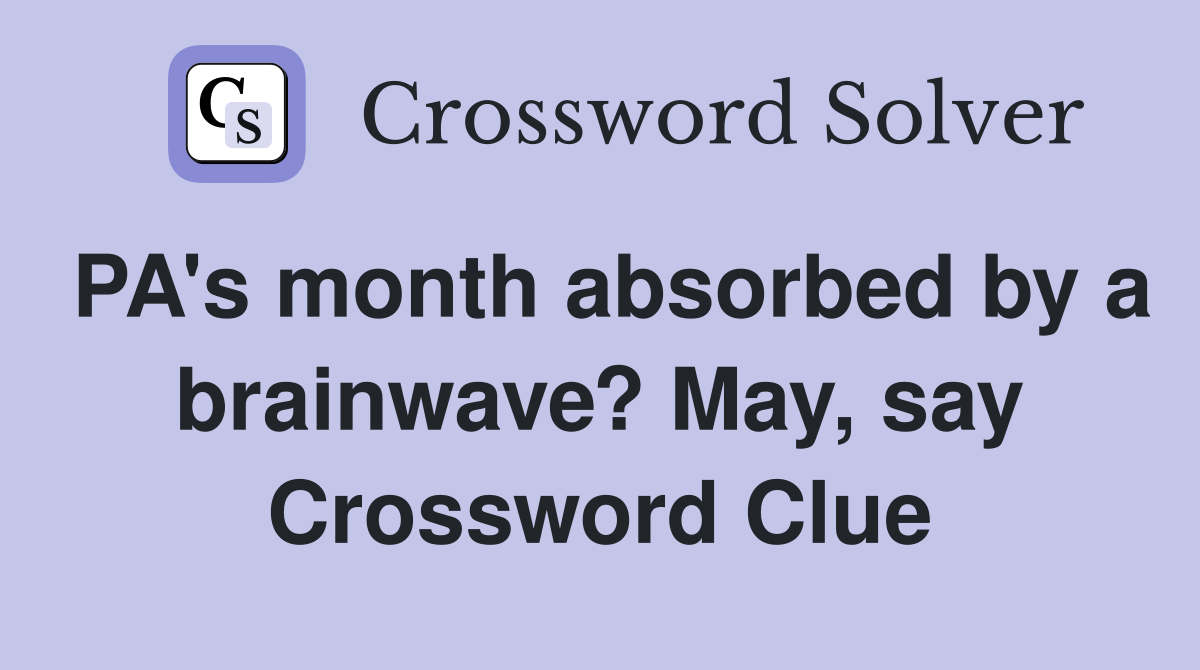 PA's month absorbed by a brainwave? May, say Crossword Clue