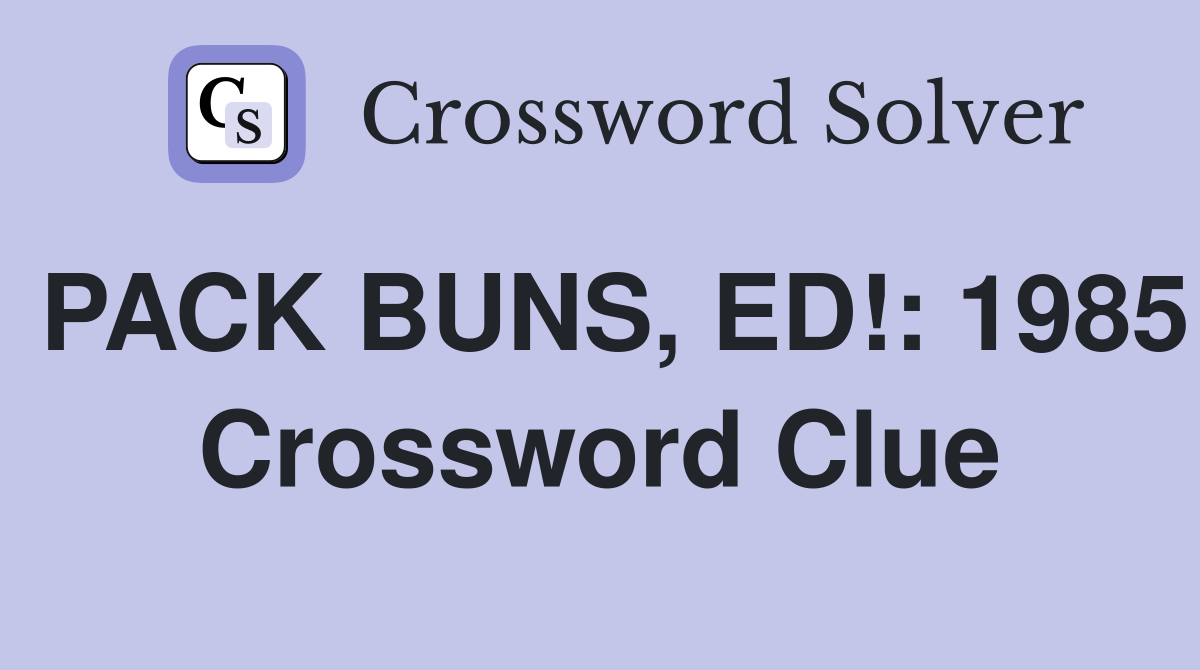 PACK BUNS, ED!: 1985 Crossword Clue