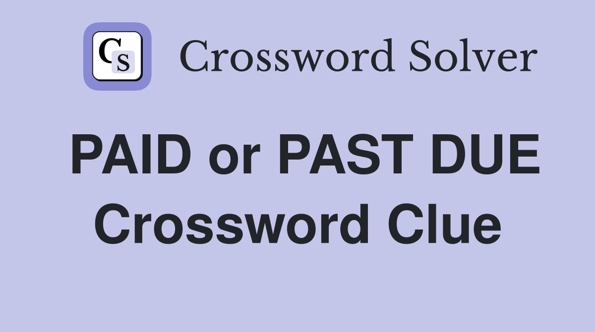 PAID or PAST DUE Crossword Clue