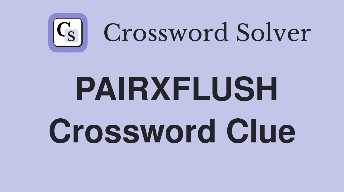 PAIRXFLUSH Crossword Clue