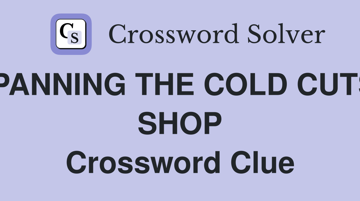 PANNING THE COLD CUTS SHOP Crossword Clue