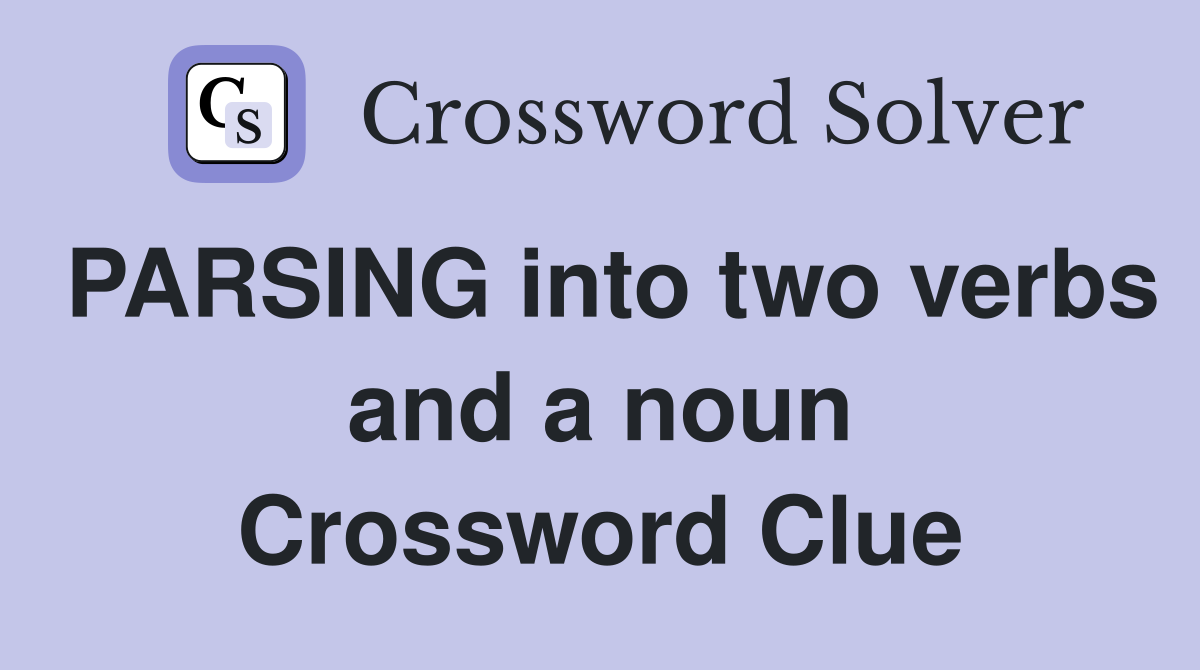 PARSING into two verbs and a noun Crossword Clue