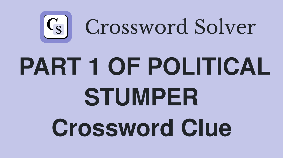 PART 1 OF POLITICAL STUMPER Crossword Clue