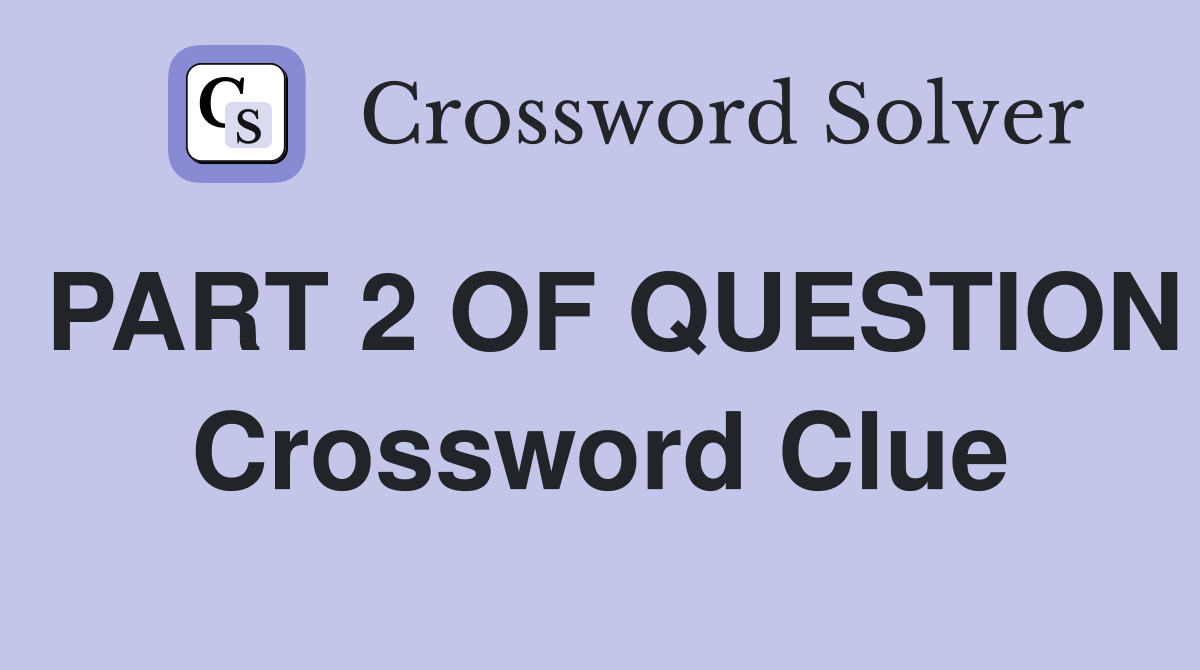 PART 2 OF QUESTION Crossword Clue