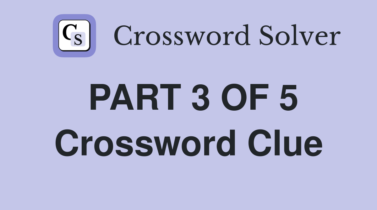 PART 3 OF 5 Crossword Clue