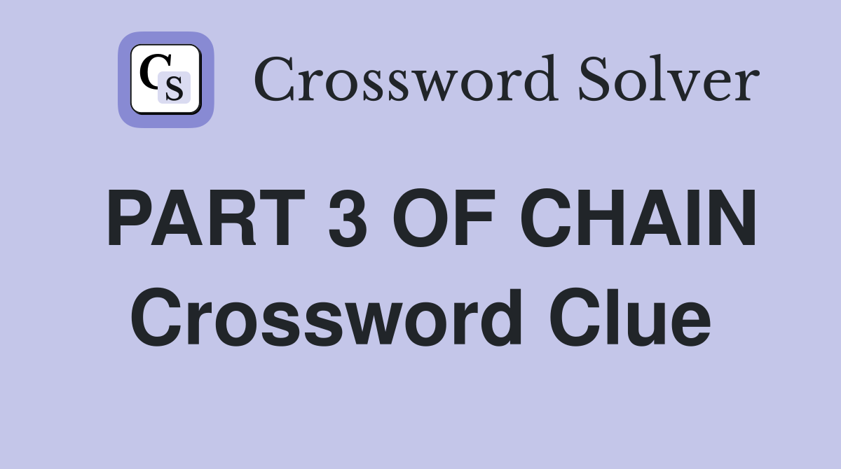 PART 3 OF CHAIN Crossword Clue