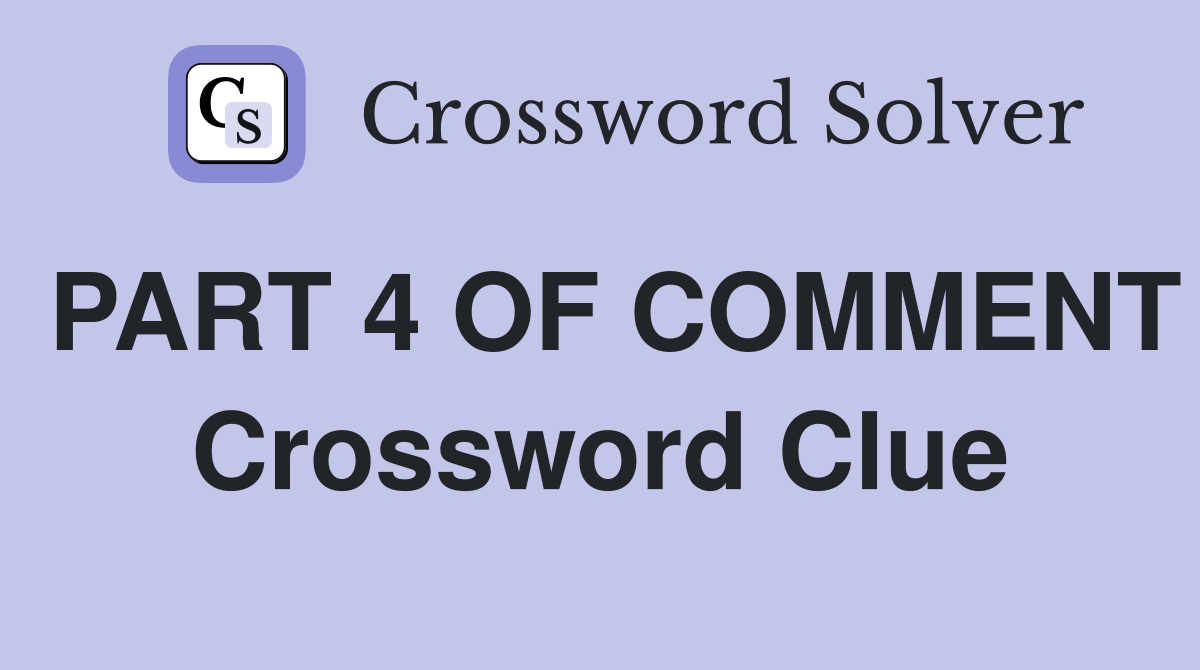 PART 4 OF COMMENT Crossword Clue