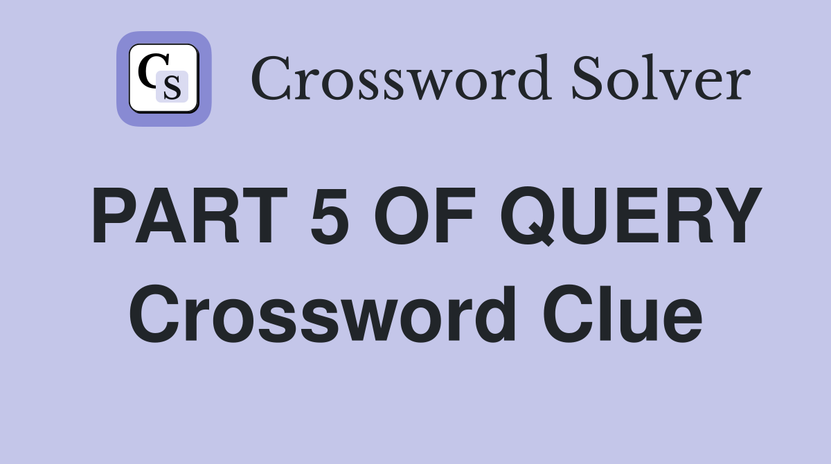 PART 5 OF QUERY Crossword Clue