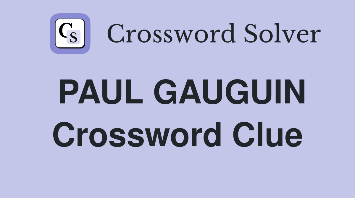 PAUL GAUGUIN Crossword Clue
