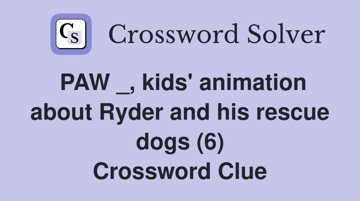 PAW _, kids' animation about Ryder and his rescue dogs (6) Crossword Clue