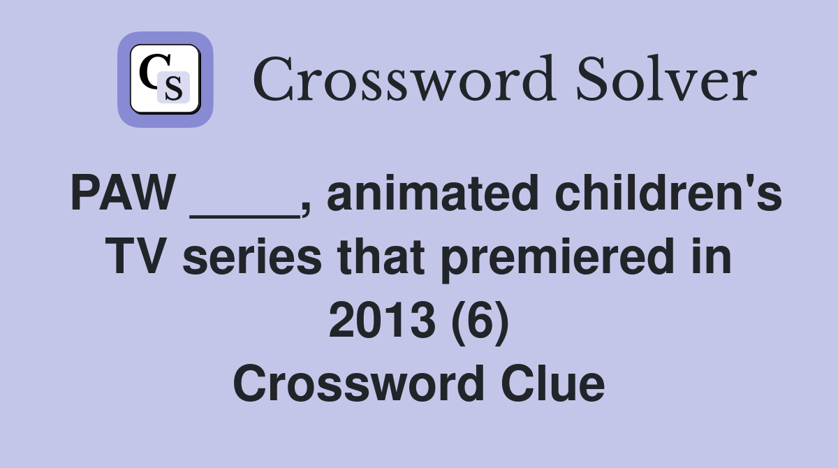 PAW ____, animated children's TV series that premiered in 2013 (6) Crossword Clue