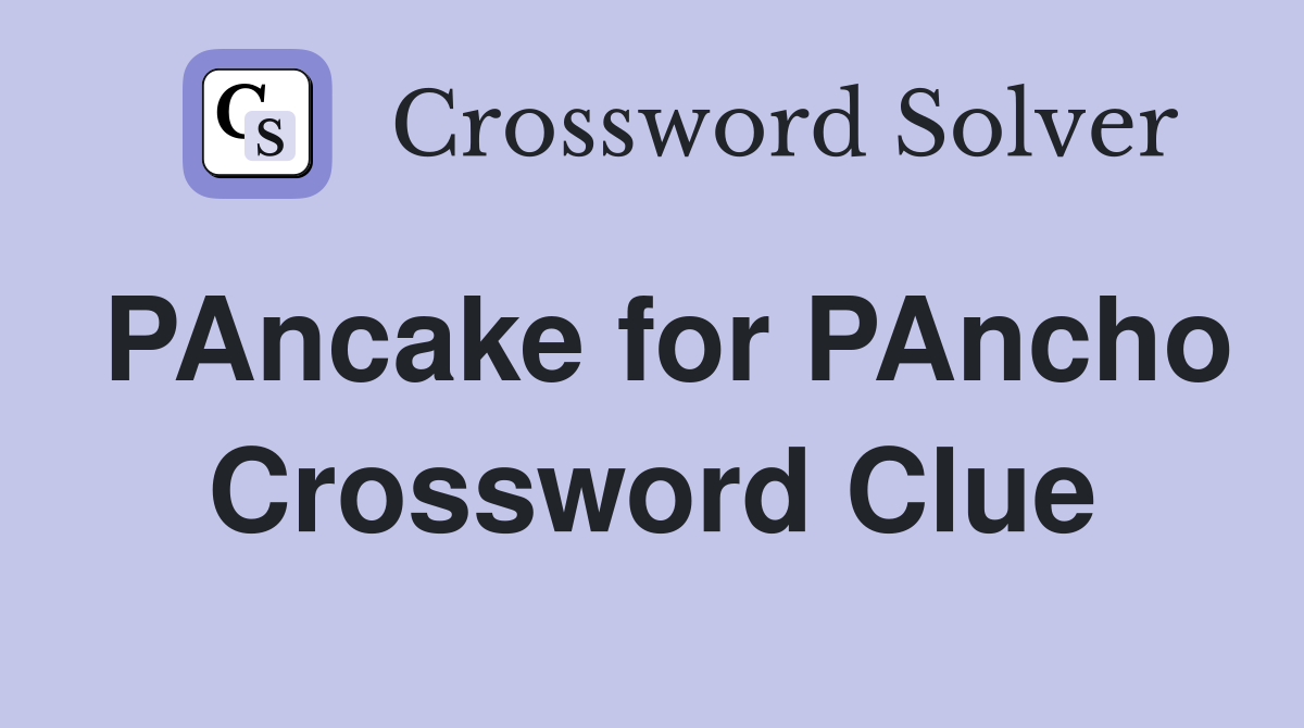 PAncake for PAncho Crossword Clue