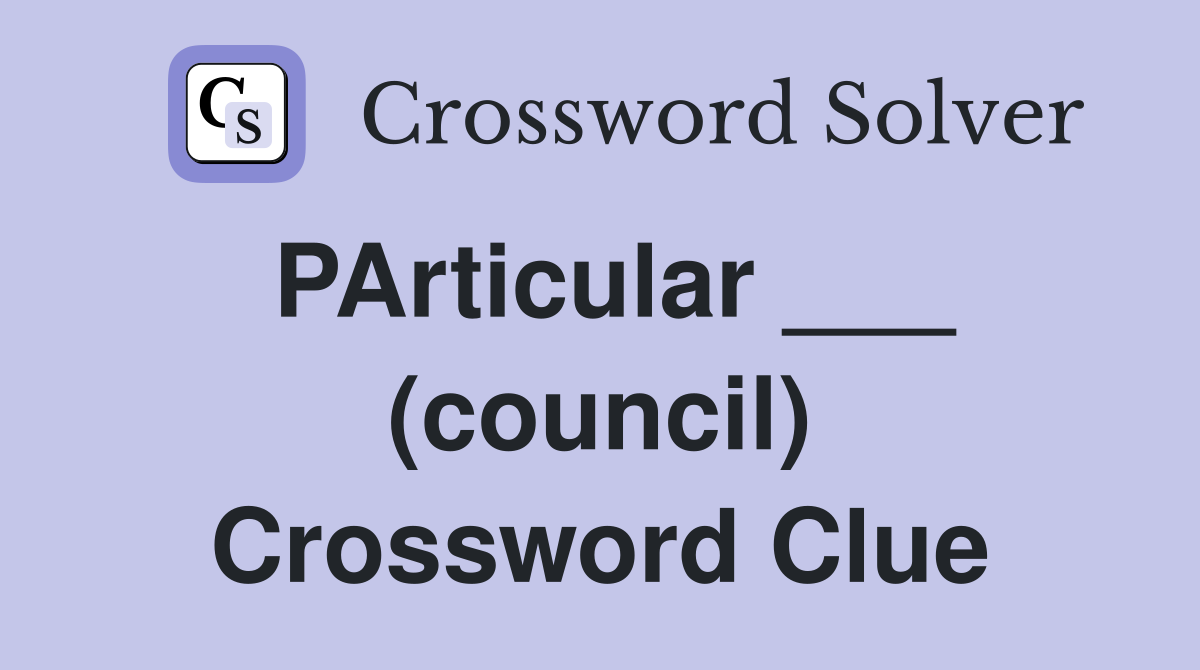 PArticular ___ (council) Crossword Clue