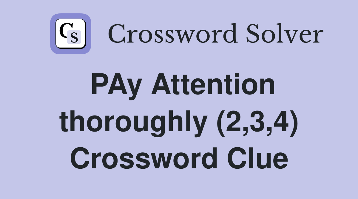 PAy Attention thoroughly (2,3,4) Crossword Clue