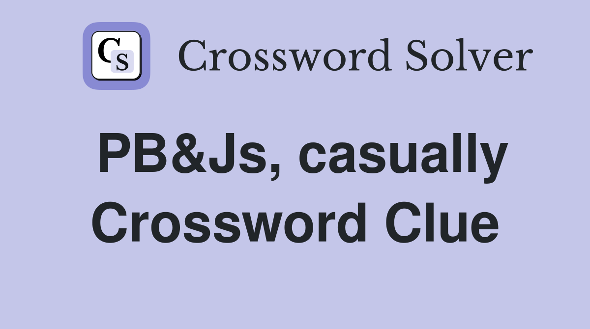 PB&Js, casually Crossword Clue