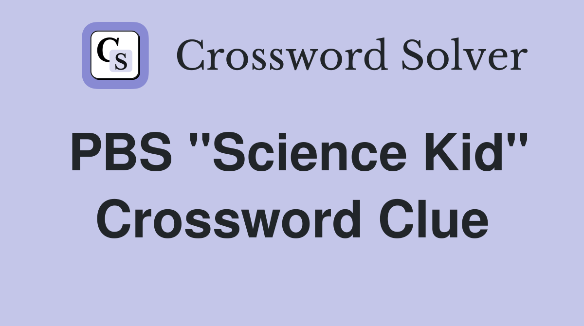 PBS ''Science Kid'' Crossword Clue
