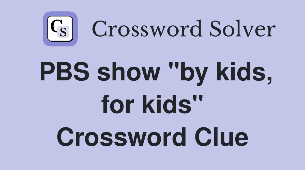 PBS show "by kids, for kids" Crossword Clue