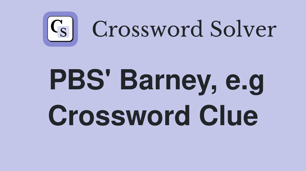 PBS' Barney, e.g Crossword Clue