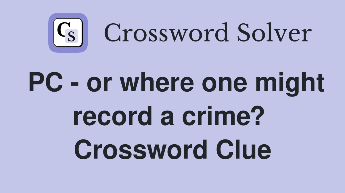 PC - or where one might record a crime?  Crossword Clue