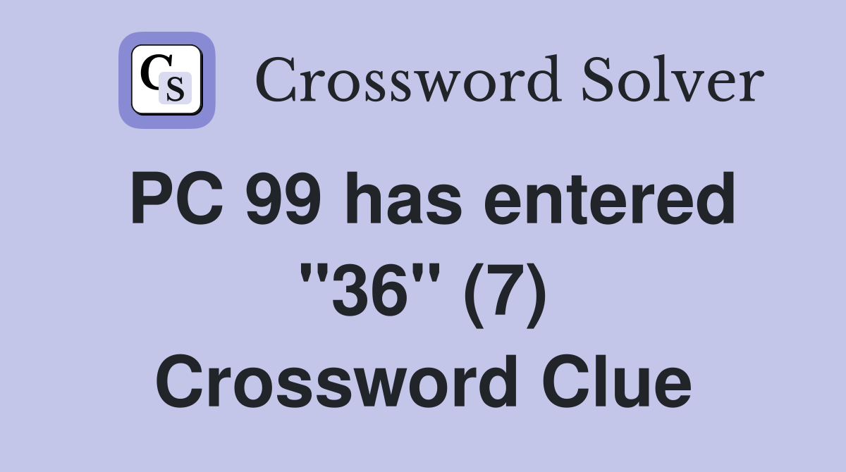PC 99 has entered "36" (7) Crossword Clue
